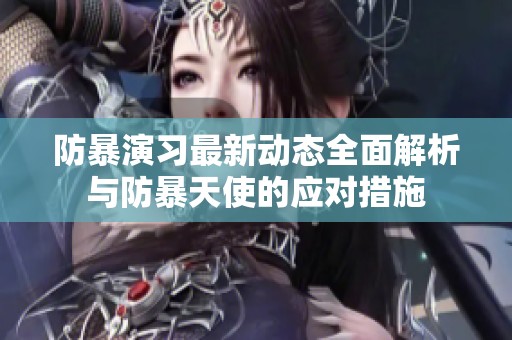 防暴演习最新动态全面解析与防暴天使的应对措施