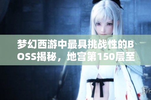 梦幻西游中最具挑战性的BOSS揭秘，地宫第150层至今无人成功通关