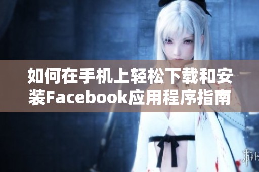 如何在手机上轻松下载和安装Facebook应用程序指南
