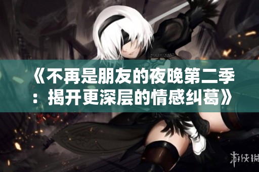 《不再是朋友的夜晚第二季：揭开更深层的情感纠葛》