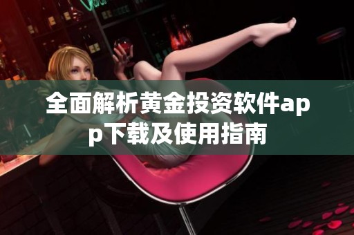 全面解析黄金投资软件app下载及使用指南