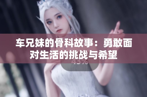 车兄妹的骨科故事：勇敢面对生活的挑战与希望