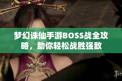 梦幻诛仙手游BOSS战全攻略，助你轻松战胜强敌
