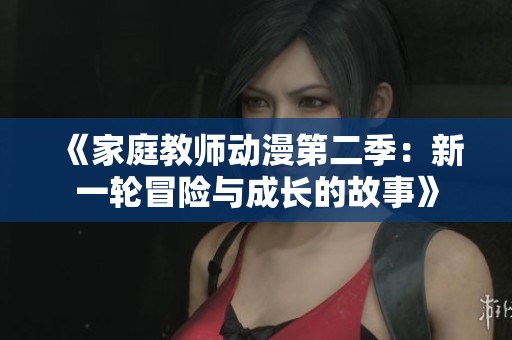 《家庭教师动漫第二季：新一轮冒险与成长的故事》
