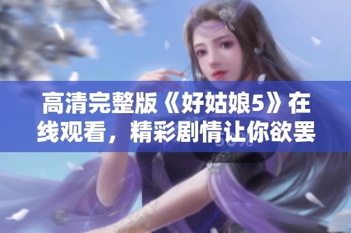 高清完整版《好姑娘5》在线观看，精彩剧情让你欲罢不能