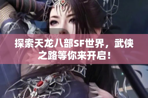 探索天龙八部SF世界，武侠之路等你来开启！