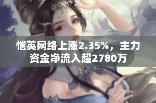 恺英网络上涨2.35%，主力资金净流入超2780万