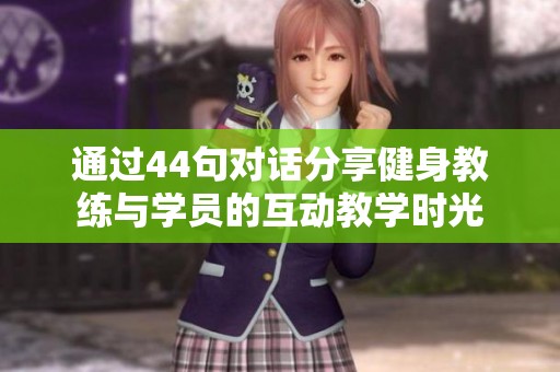 通过44句对话分享健身教练与学员的互动教学时光