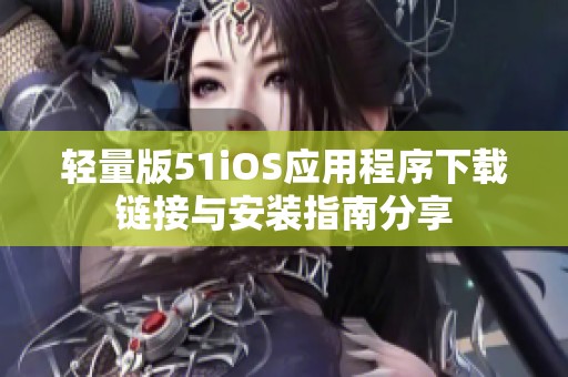 轻量版51iOS应用程序下载链接与安装指南分享