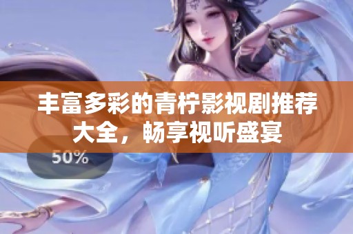 丰富多彩的青柠影视剧推荐大全，畅享视听盛宴
