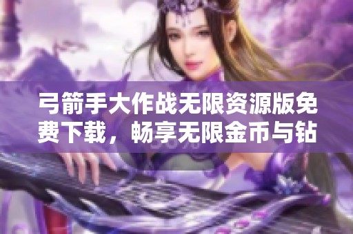 弓箭手大作战无限资源版免费下载，畅享无限金币与钻石的快乐体验