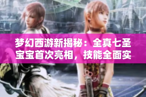梦幻西游新揭秘：全真七圣宝宝首次亮相，技能全面实力非凡！