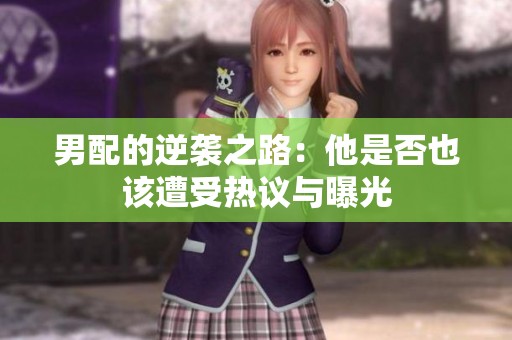 男配的逆袭之路：他是否也该遭受热议与曝光