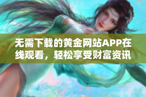 无需下载的黄金网站APP在线观看，轻松享受财富资讯