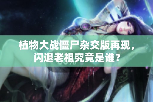 植物大战僵尸杂交版再现，闪退老祖究竟是谁？