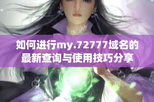 如何进行my.72777域名的最新查询与使用技巧分享