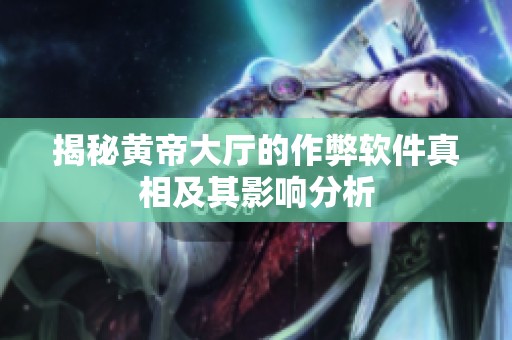 揭秘黄帝大厅的作弊软件真相及其影响分析
