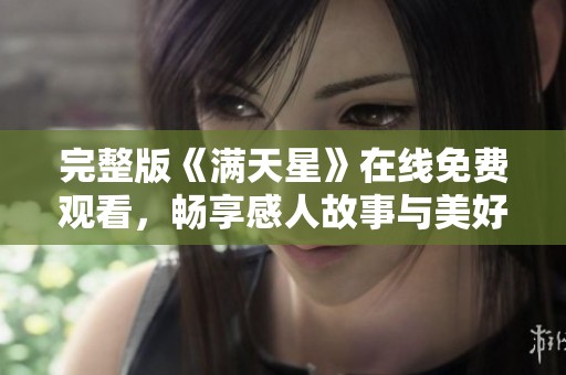 完整版《满天星》在线免费观看，畅享感人故事与美好时光