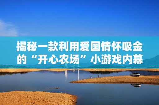 揭秘一款利用爱国情怀吸金的“开心农场”小游戏内幕