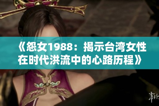《怨女1988：揭示台湾女性在时代洪流中的心路历程》