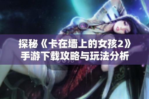 探秘《卡在墙上的女孩2》手游下载攻略与玩法分析