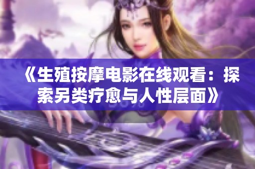 《生殖按摩电影在线观看：探索另类疗愈与人性层面》