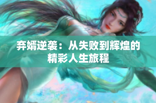 弃婿逆袭：从失败到辉煌的精彩人生旅程