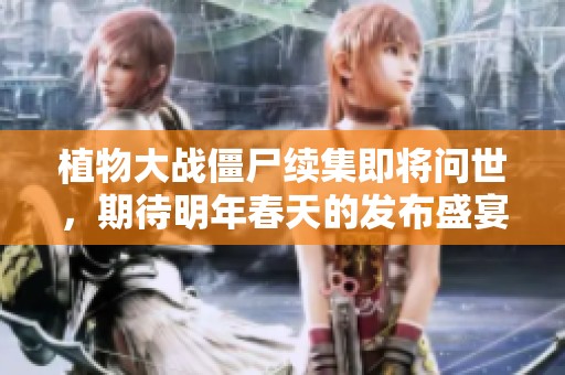 植物大战僵尸续集即将问世，期待明年春天的发布盛宴