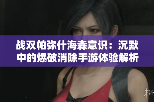 战双帕弥什海森意识：沉默中的爆破消除手游体验解析