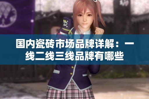国内瓷砖市场品牌详解：一线二线三线品牌有哪些
