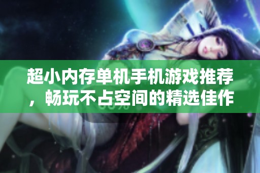 超小内存单机手机游戏推荐，畅玩不占空间的精选佳作
