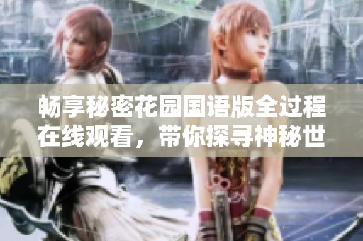 畅享秘密花园国语版全过程在线观看，带你探寻神秘世界