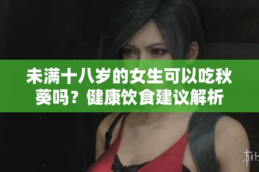 未满十八岁的女生可以吃秋葵吗？健康饮食建议解析