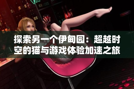 探索另一个伊甸园：超越时空的猫与游戏体验加速之旅