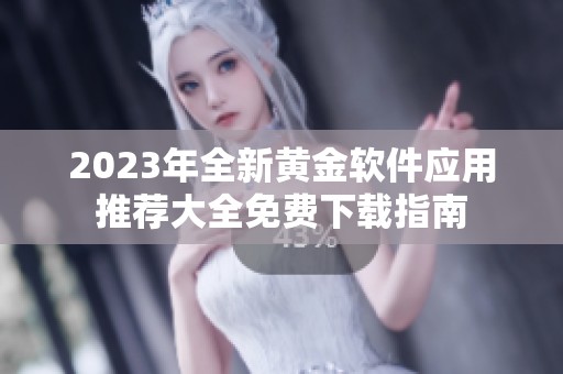 2023年全新黄金软件应用推荐大全免费下载指南