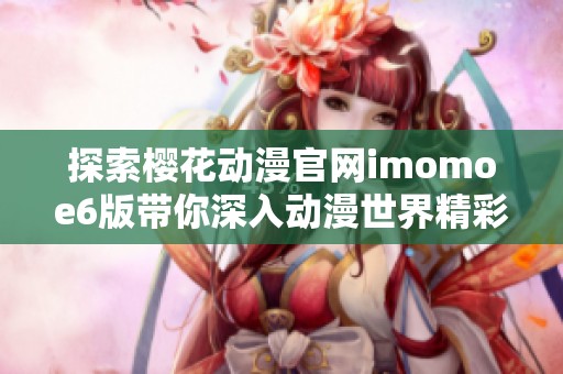 探索樱花动漫官网imomoe6版带你深入动漫世界精彩内容