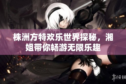 株洲方特欢乐世界探秘，湘姐带你畅游无限乐趣