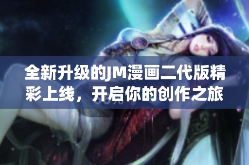 全新升级的JM漫画二代版精彩上线，开启你的创作之旅