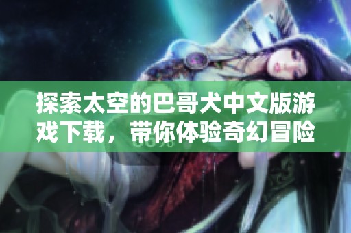 探索太空的巴哥犬中文版游戏下载，带你体验奇幻冒险之旅
