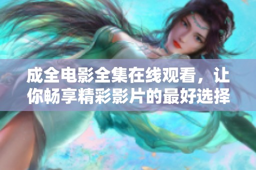成全电影全集在线观看，让你畅享精彩影片的最好选择