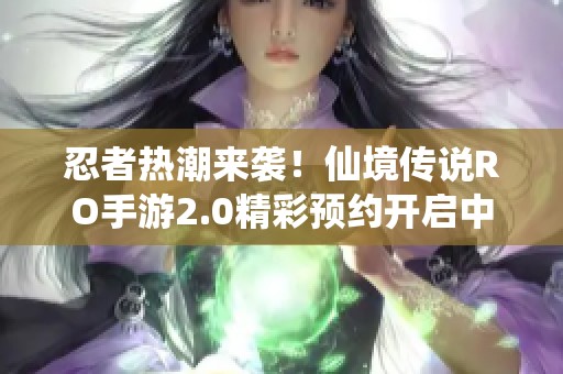 忍者热潮来袭！仙境传说RO手游2.0精彩预约开启中！