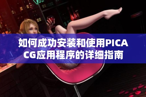 如何成功安装和使用PICACG应用程序的详细指南