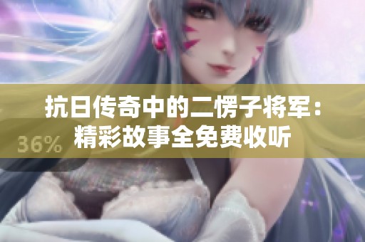 抗日传奇中的二愣子将军：精彩故事全免费收听