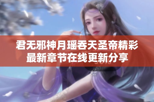 君无邪神月瑶吞天圣帝精彩最新章节在线更新分享