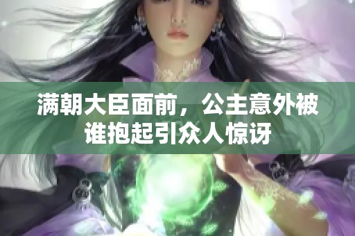 满朝大臣面前，公主意外被谁抱起引众人惊讶
