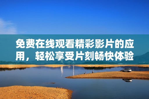 免费在线观看精彩影片的应用，轻松享受片刻畅快体验