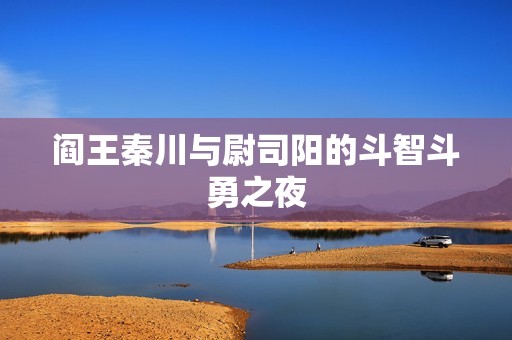 阎王秦川与尉司阳的斗智斗勇之夜