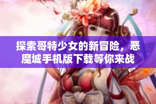 探索哥特少女的新冒险，恶魔城手机版下载等你来战