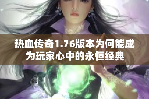 热血传奇1.76版本为何能成为玩家心中的永恒经典