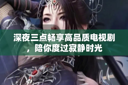 深夜三点畅享高品质电视剧，陪你度过寂静时光